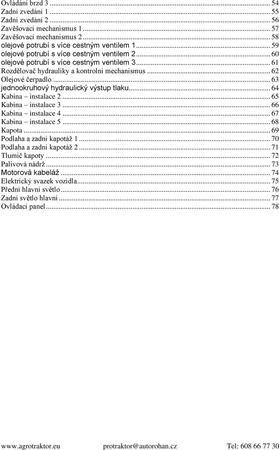 .. 63 jednookruhový hydraulický výstup tlaku... 64 Kabina instalace 2... 65 Kabina instalace 3... 66 Kabina instalace 4... 67 Kabina instalace 5... 68 Kapota.