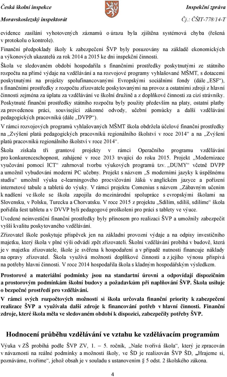 Škola ve sledovaném období hospodařila s finančními prostředky poskytnutými ze státního rozpočtu na přímé výdaje na vzdělávání a na rozvojové programy vyhlašované MŠMT, s dotacemi poskytnutými na
