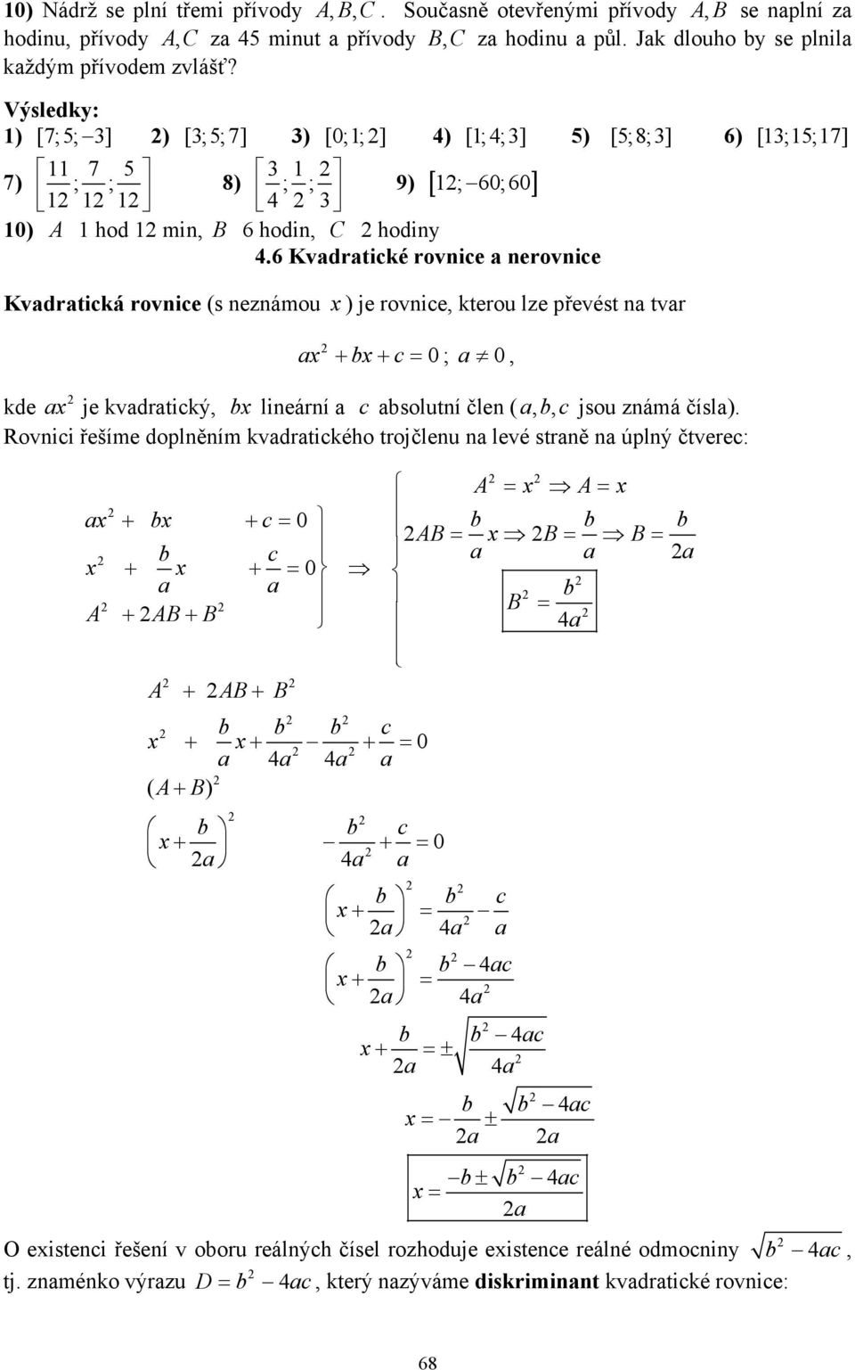 6 Kvadratické rovnice a nerovnice Kvadratická rovnice (s neznámou ) je rovnice, kterou lze převést na tvar a b c + + = ; a, kde a je kvadratický, b lineární a c absolutní člen ( abc,, jsou známá