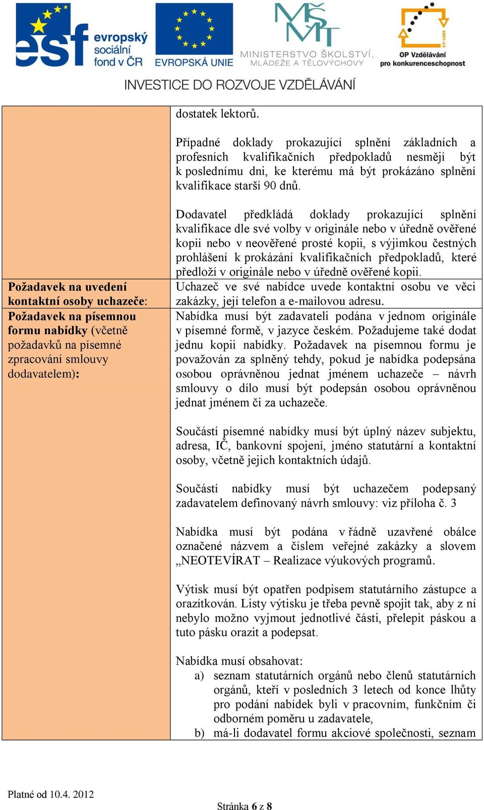 kvalifikace dle své volby v originále nebo v úředně ověřené kopii nebo v neověřené prosté kopii, s výjimkou čestných prohlášení k prokázání kvalifikačních předpokladů, které předloží v originále nebo