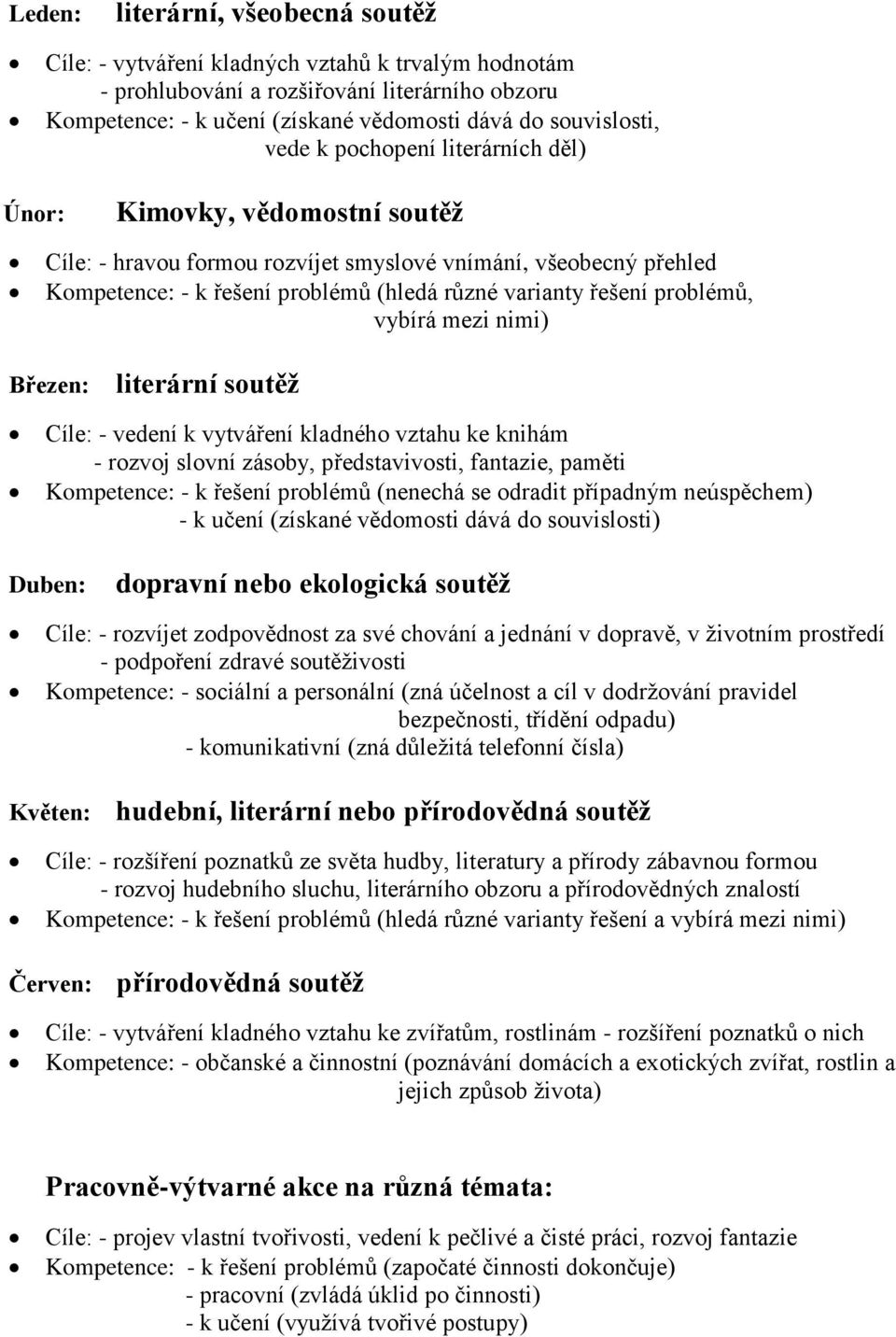 problémů, vybírá mezi nimi) Březen: literární soutěž Cíle: - vedení k vytváření kladného vztahu ke knihám - rozvoj slovní zásoby, představivosti, fantazie, paměti Kompetence: - k řešení problémů