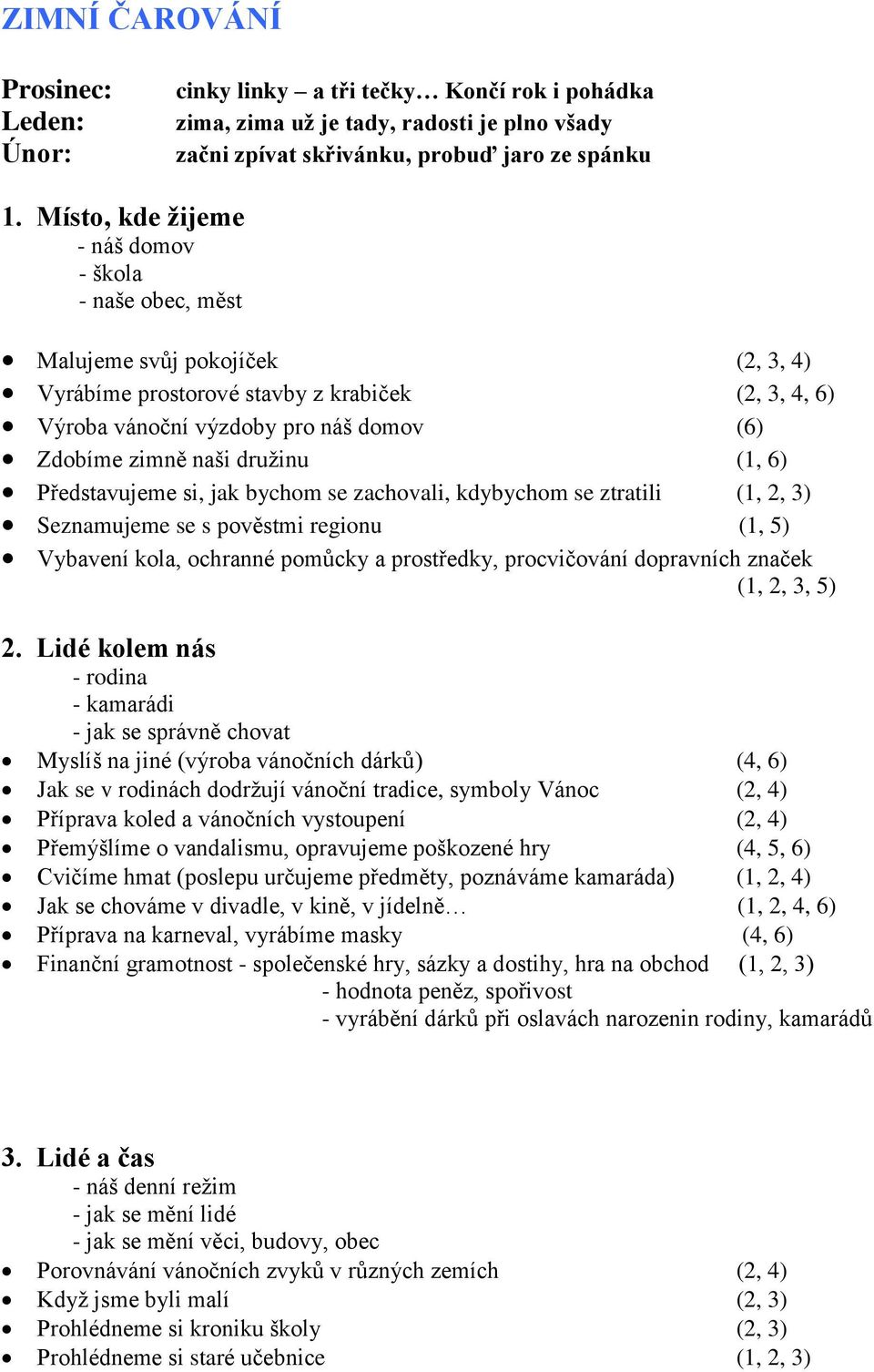 naši družinu (1, 6) Představujeme si, jak bychom se zachovali, kdybychom se ztratili (1, 2, 3) Seznamujeme se s pověstmi regionu (1, 5) Vybavení kola, ochranné pomůcky a prostředky, procvičování