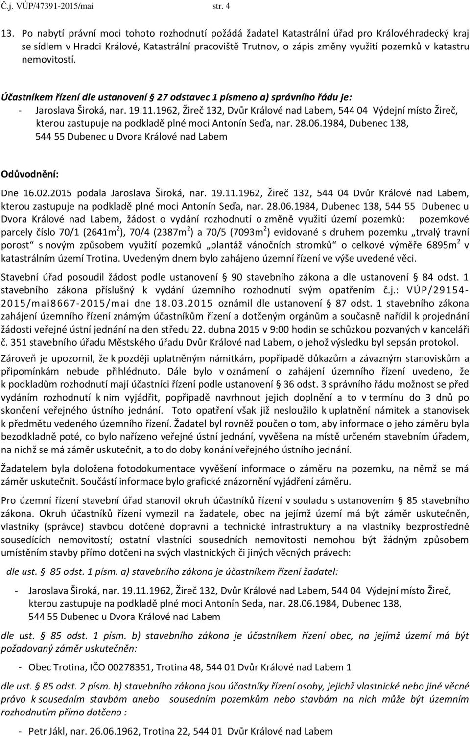 nemovitostí. Účastníkem řízení dle ustanovení 27 odstavec 1 písmeno a) správního řádu je: - Jaroslava Široká, nar. 19.11.