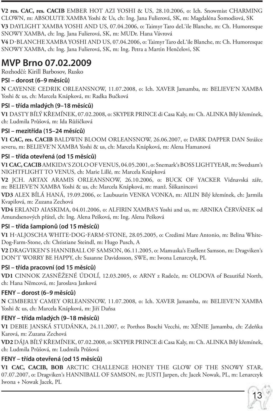 Hana Vávrová V4 D-BLANCHE XAMBA Yoshi and Us, 07.04.2006, o: Taimyr Taro del ile Blanche, m: Ch. Humoresque SNOWY XAMBA, ch: Ing. Jana Fulierová, SK, m: Ing. Petra a Martin Henčelovi, SK MVP Brno 07.