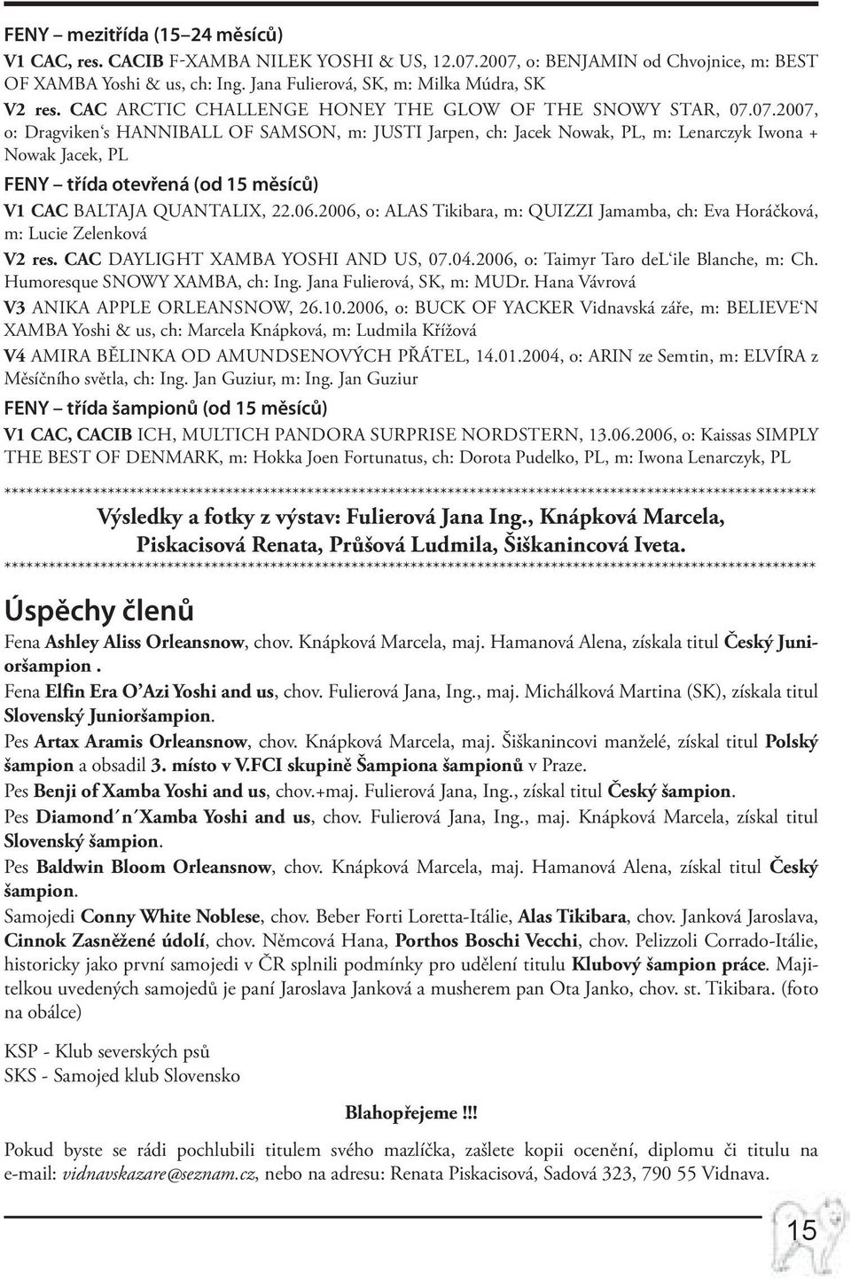 07.2007, o: Dragviken s HANNIBALL OF SAMSON, m: JUSTI Jarpen, ch: Jacek Nowak, PL, m: Lenarczyk Iwona + Nowak Jacek, PL FENY třída otevřená (od 15 měsíců) V1 CAC BALTAJA Quantalix, 22.06.