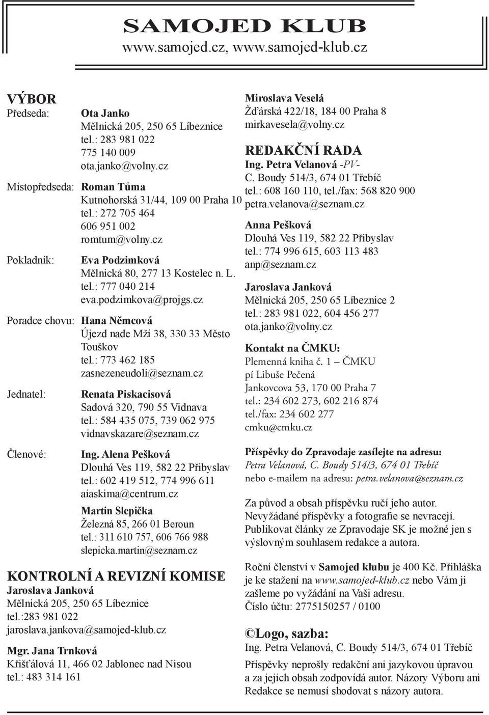 cz Poradce chovu: Hana Němcová Újezd nade Mží 38, 330 33 Město Touškov tel.: 773 462 185 zasnezeneudoli@seznam.cz Jednatel: Členové: Renata Piskacisová Sadová 320, 790 55 Vidnava tel.