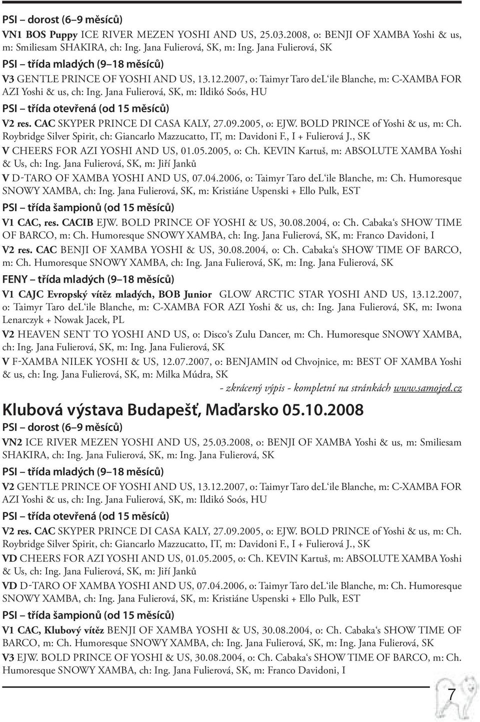Jana Fulierová, SK, m: Ildikó Soós, HU PSI třída otevřená (od 15 měsíců) V2 res. CAC SKYPER PRINCE di Casa Kaly, 27.09.2005, o: EJW. BOLD PRINCE of Yoshi & us, m: Ch.