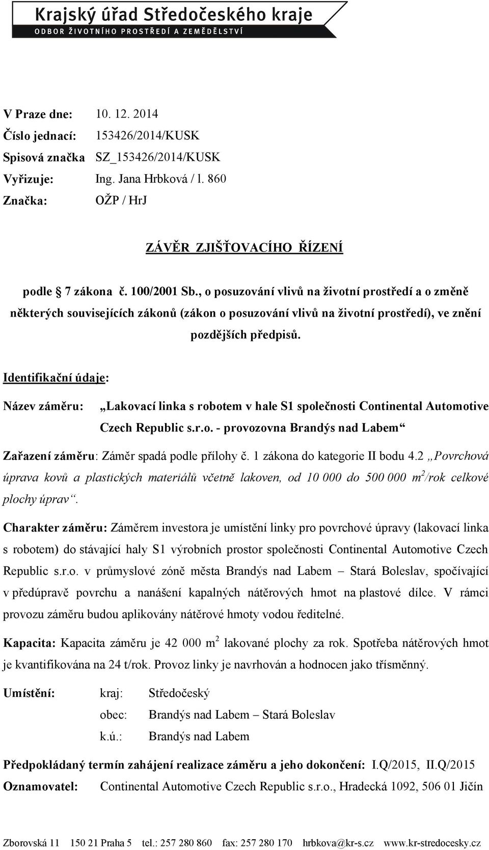 Identifikační údaje: Název záměru: Lakovací linka s robotem v hale S1 společnosti Continental Automotive Czech Republic s.r.o. - provozovna Brandýs nad Labem Zařazení záměru: Záměr spadá podle přílohy č.