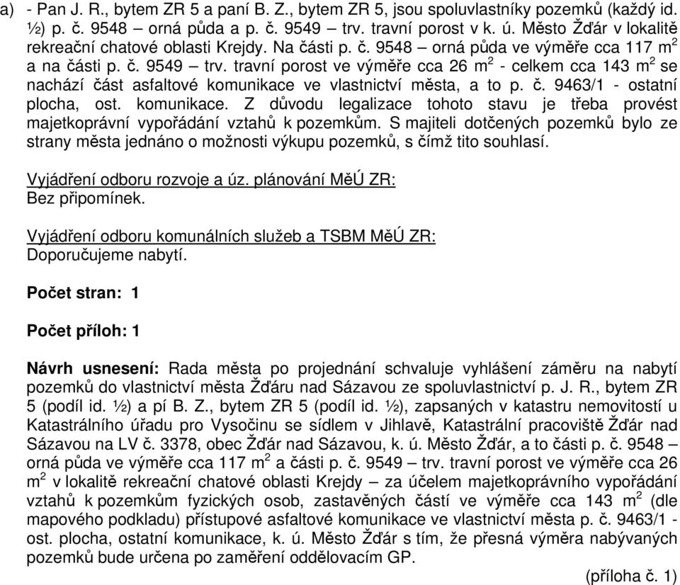 travní porost ve výměře cca 26 m 2 - celkem cca 143 m 2 se nachází část asfaltové komunikace ve vlastnictví města, a to p. č. 9463/1 - ostatní plocha, ost. komunikace. Z důvodu legalizace tohoto stavu je třeba provést majetkoprávní vypořádání vztahů k pozemkům.