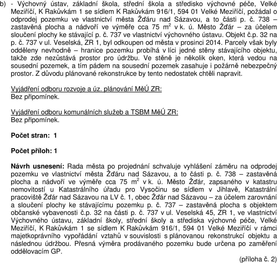 Objekt č.p. 32 na p. č. 737 v ul. Veselská, ZR 1, byl odkoupen od města v prosinci 2014.