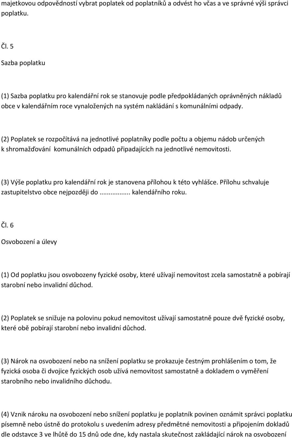 (2) Poplatek se rozpočítává na jednotlivé poplatníky podle počtu a objemu nádob určených k shromažďování komunálních odpadů připadajících na jednotlivé nemovitosti.