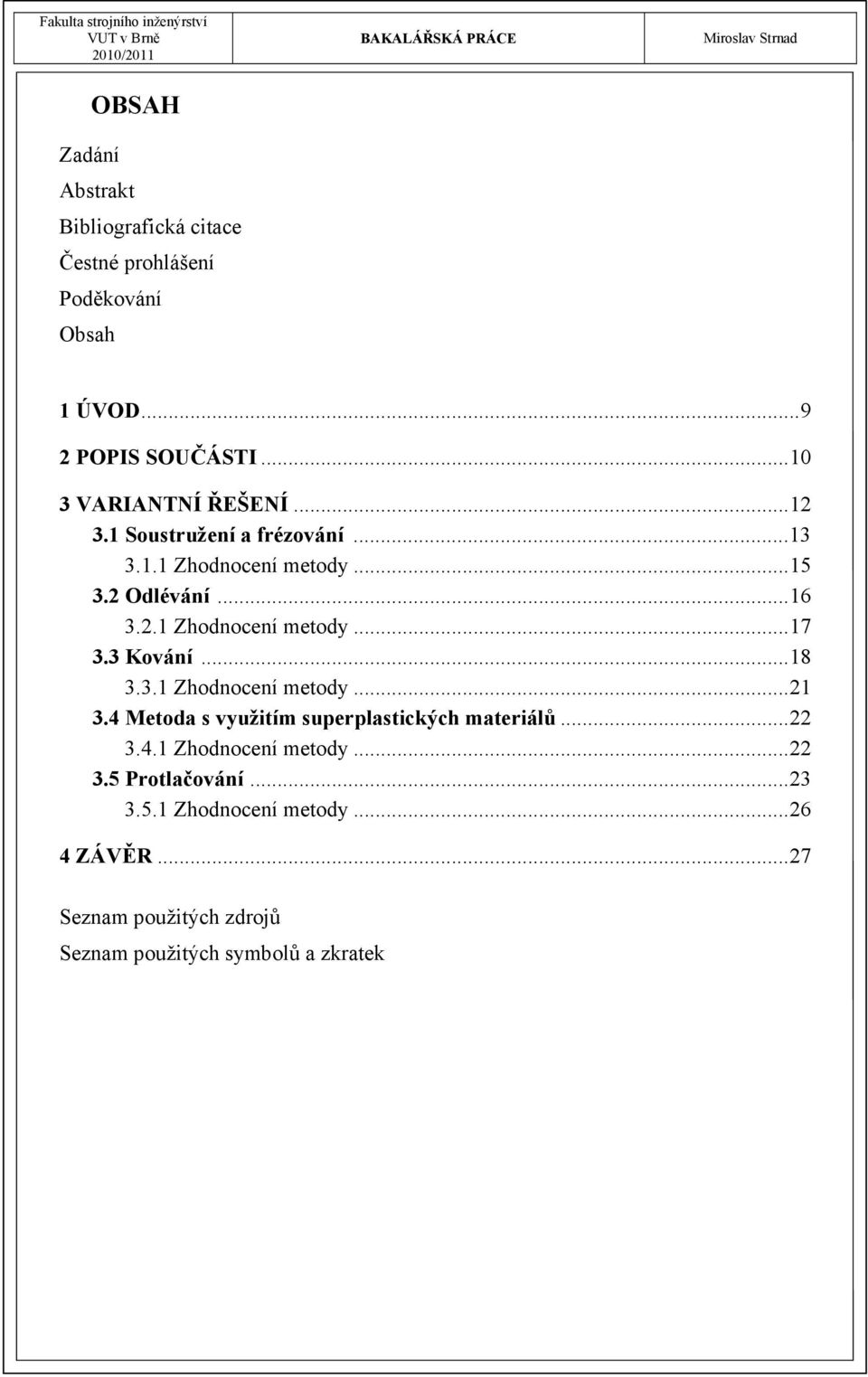 3 Kování...18 3.3.1 Zhodnocení metody...21 3.4 Metoda s využitím superplastických materiálů...22 3.4.1 Zhodnocení metody...22 3.5 Protlačování.