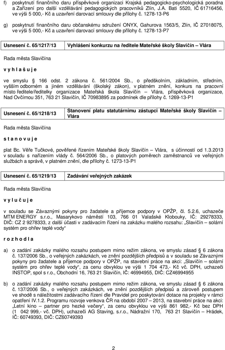 1278-13-P6 g) poskytnutí finančního daru občanskému sdružení ONYX, Gahurova 1563/5, Zlín, IČ 27018075, ve výši 5 000,- Kč a uzavření darovací smlouvy dle přílohy č. 1278-13-P7 Usnesení č.