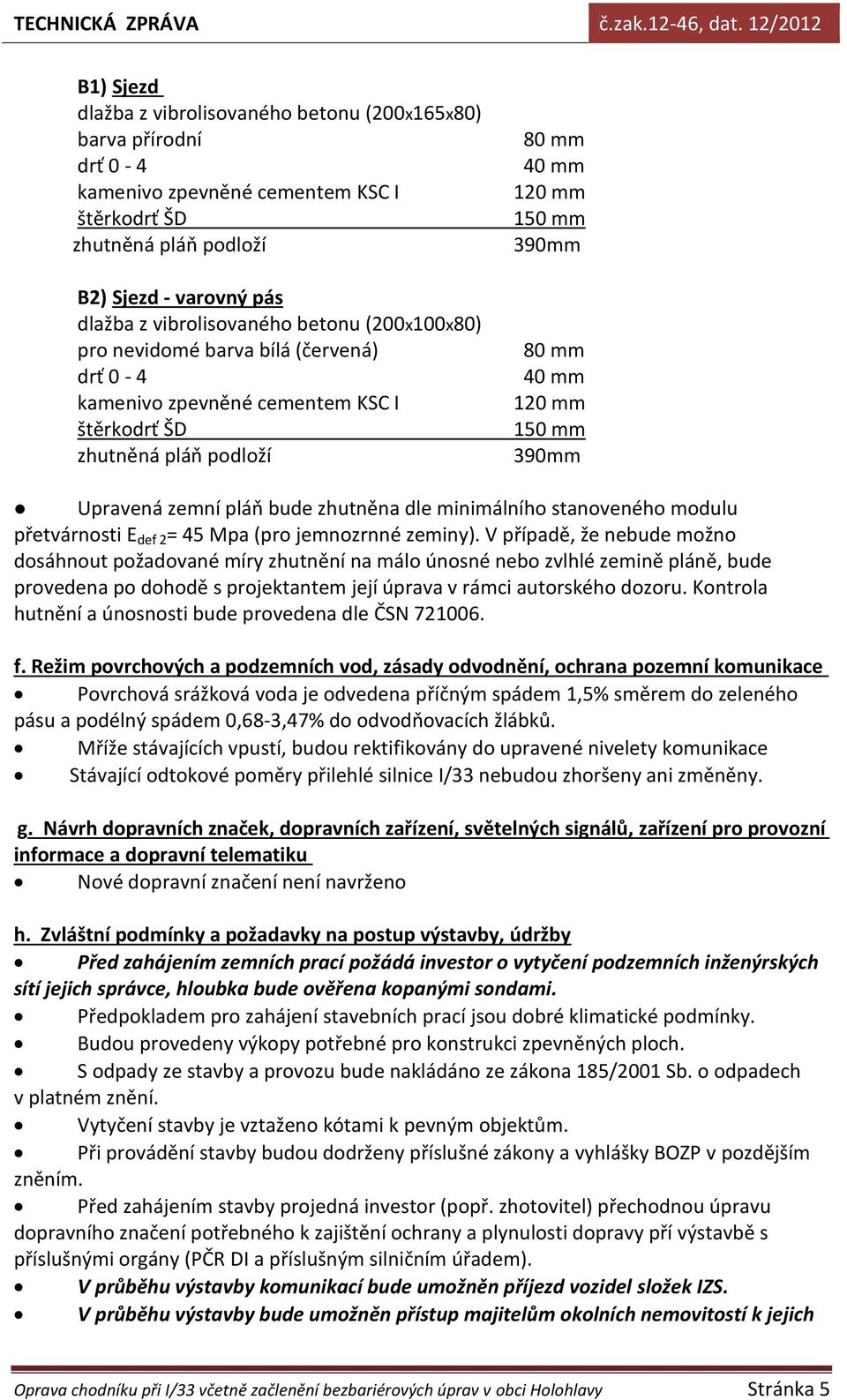 zeminy). V případě, že nebude možno dosáhnout požadované míry zhutnění na málo únosné nebo zvlhlé zemině pláně, bude provedena po dohodě s projektantem její úprava v rámci autorského dozoru.