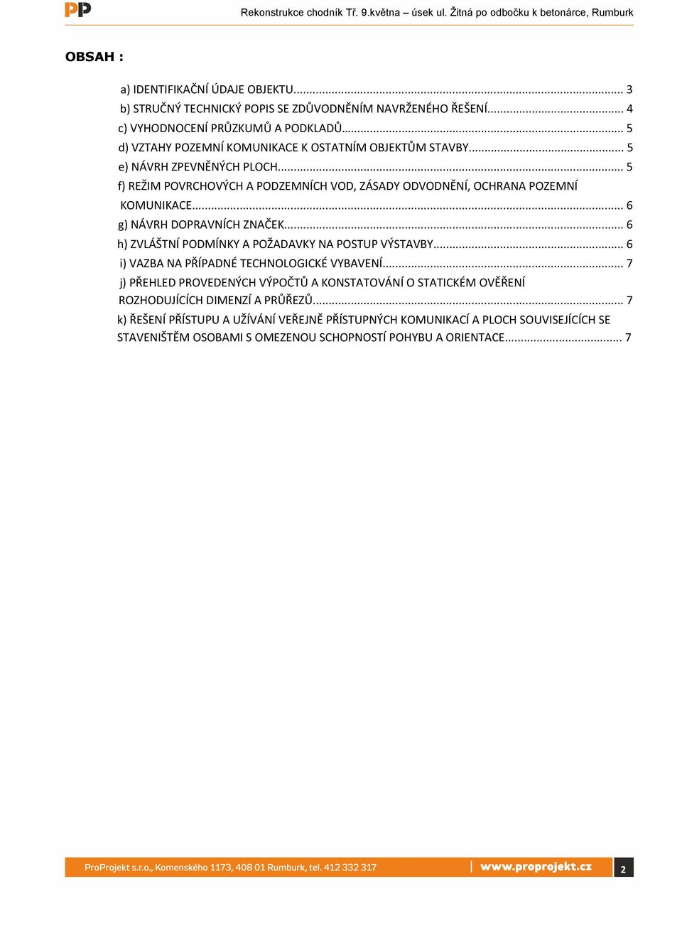 .. 6 g) NÁVRH DOPRAVNÍCH ZNAČEK... 6 h) ZVLÁŠTNÍ PODMÍNKY A POŽADAVKY NA POSTUP VÝSTAVBY... 6 i) VAZBA NA PŘÍPADNÉ TECHNOLOGICKÉ VYBAVENÍ.