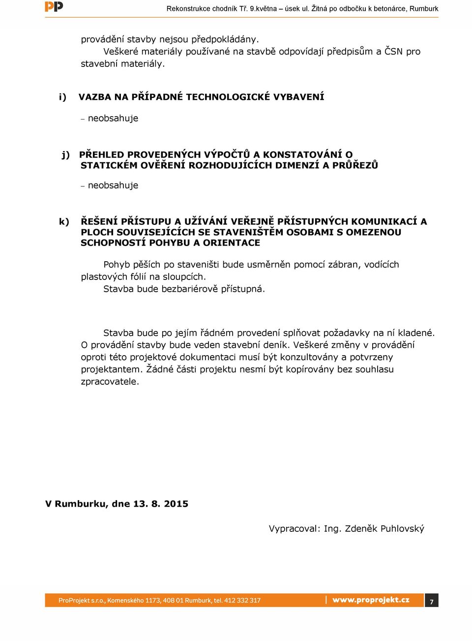 VEŘEJNĚ PŘÍSTUPNÝCH KOMUNIKACÍ A PLOCH SOUVISEJÍCÍCH SE STAVENIŠTĚM OSOBAMI S OMEZENOU SCHOPNOSTÍ POHYBU A ORIENTACE Pohyb pěších po staveništi bude usměrněn pomocí zábran, vodících plastových fólií