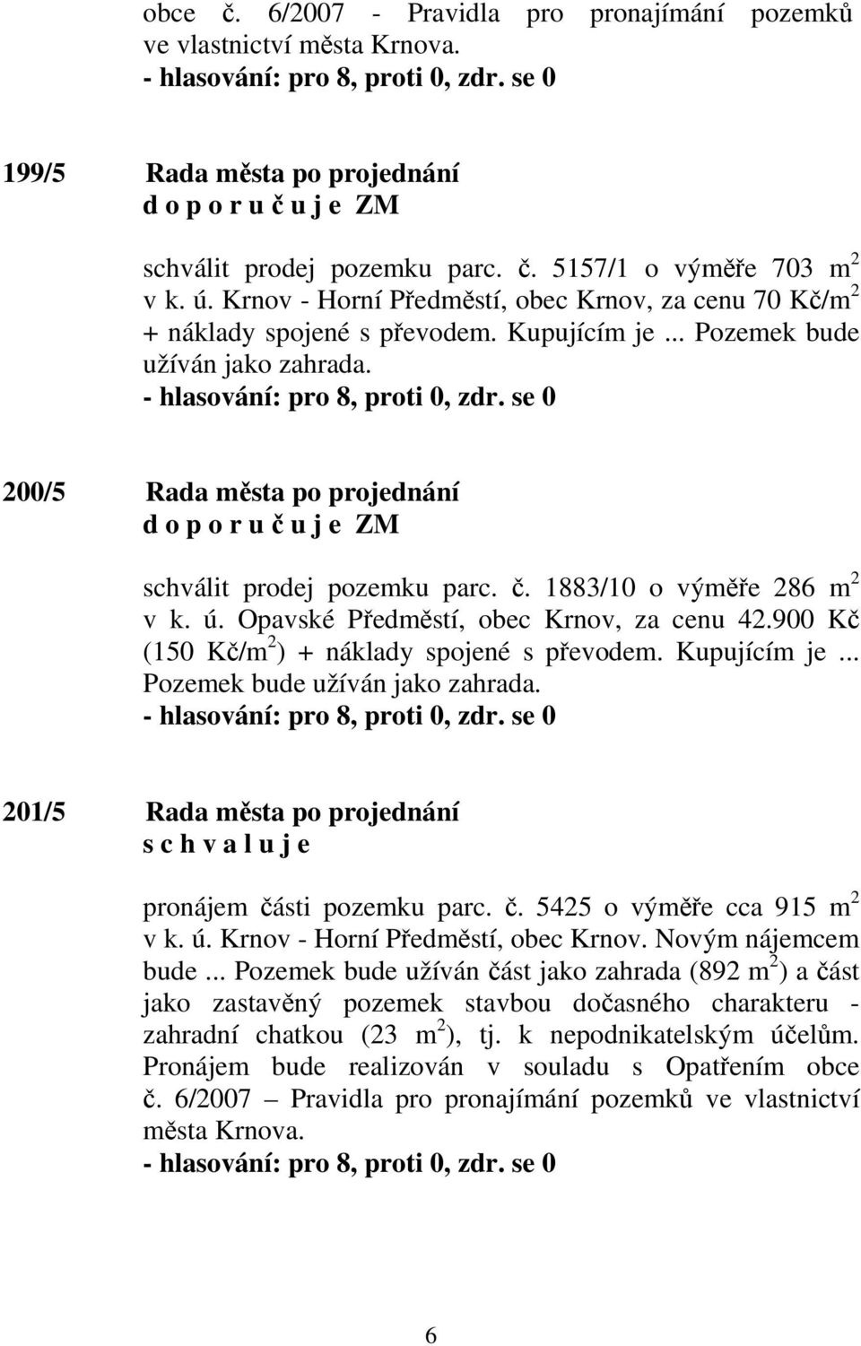 1883/10 o výměře 286 m 2 v k. ú. Opavské Předměstí, obec Krnov, za cenu 42.900 Kč (150 Kč/m 2 ) + náklady spojené s převodem. Kupujícím je... Pozemek bude užíván jako zahrada.