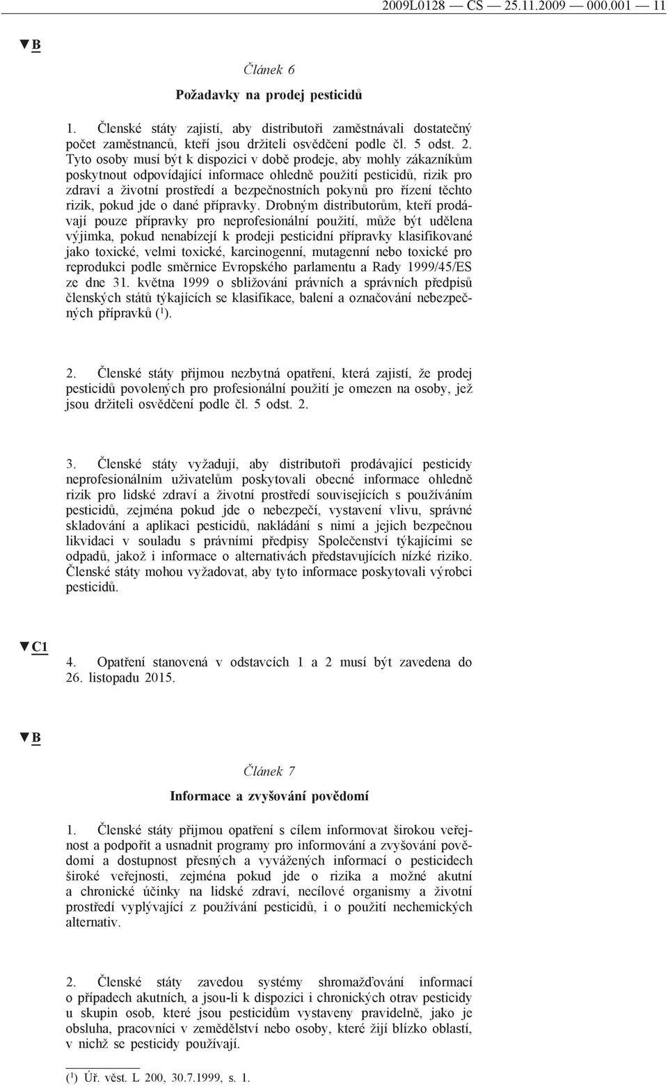 Tyto osoby musí být k dispozici v době prodeje, aby mohly zákazníkům poskytnout odpovídající informace ohledně použití pesticidů, rizik pro zdraví a životní prostředí a bezpečnostních pokynů pro