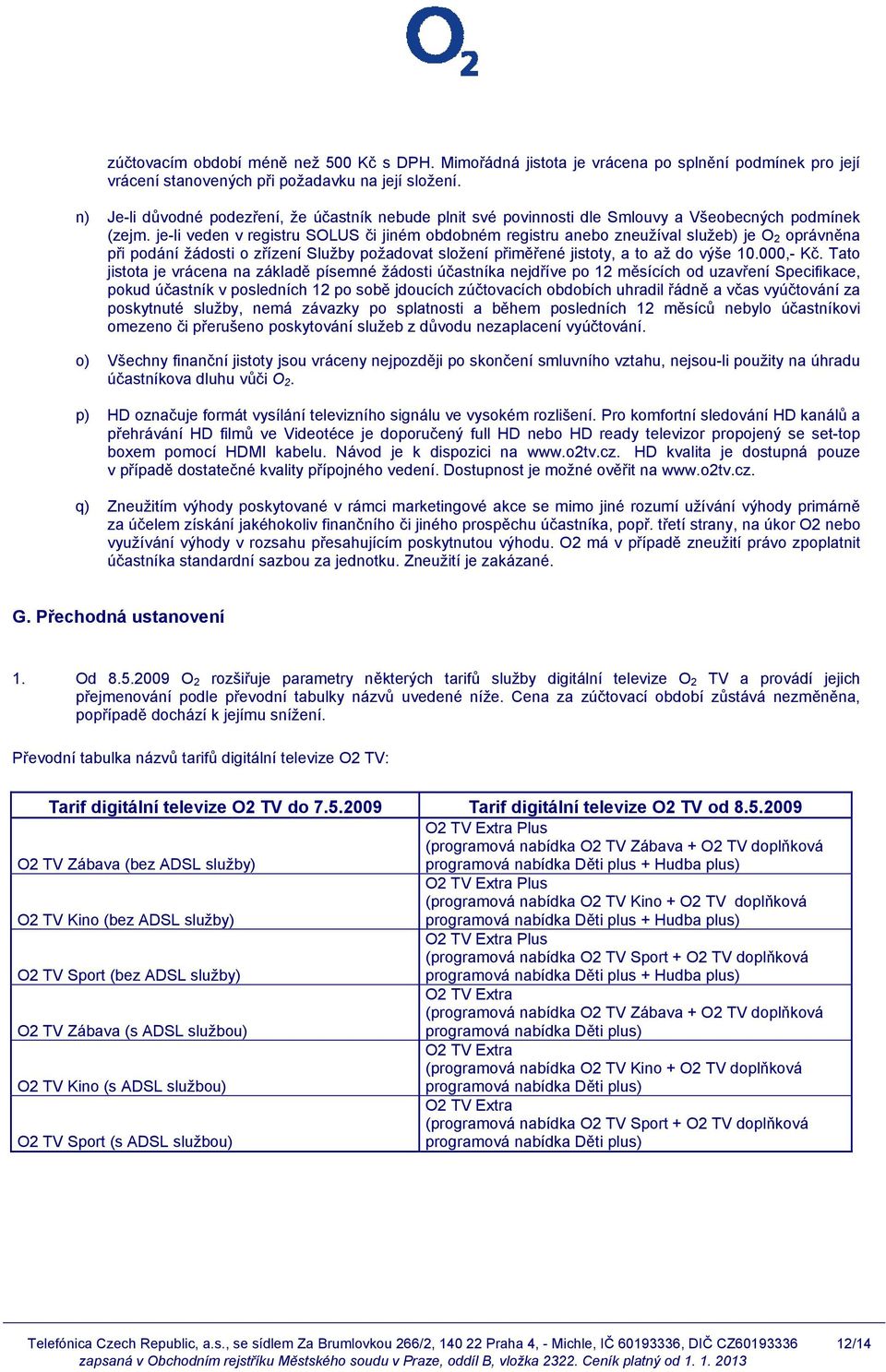 je-li veden v registru SOLUS či jiném obdobném registru anebo zneužíval služeb) je O 2 oprávněna při podání žádosti o zřízení Služby požadovat složení přiměřené jistoty, a to až do výše 10.000,- Kč.