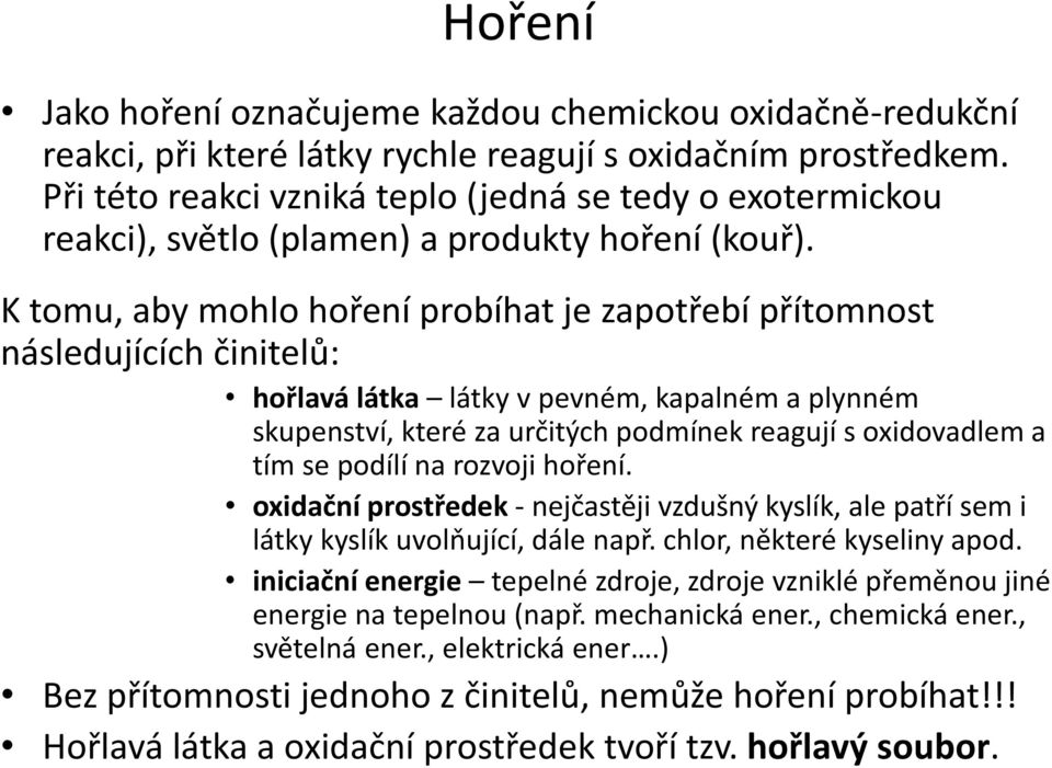 K tomu, aby mohlo hoření probíhat je zapotřebí přítomnost následujících činitelů: hořlavá látka látky v pevném, kapalném a plynném skupenství, které za určitých podmínek reagují s oxidovadlem a tím