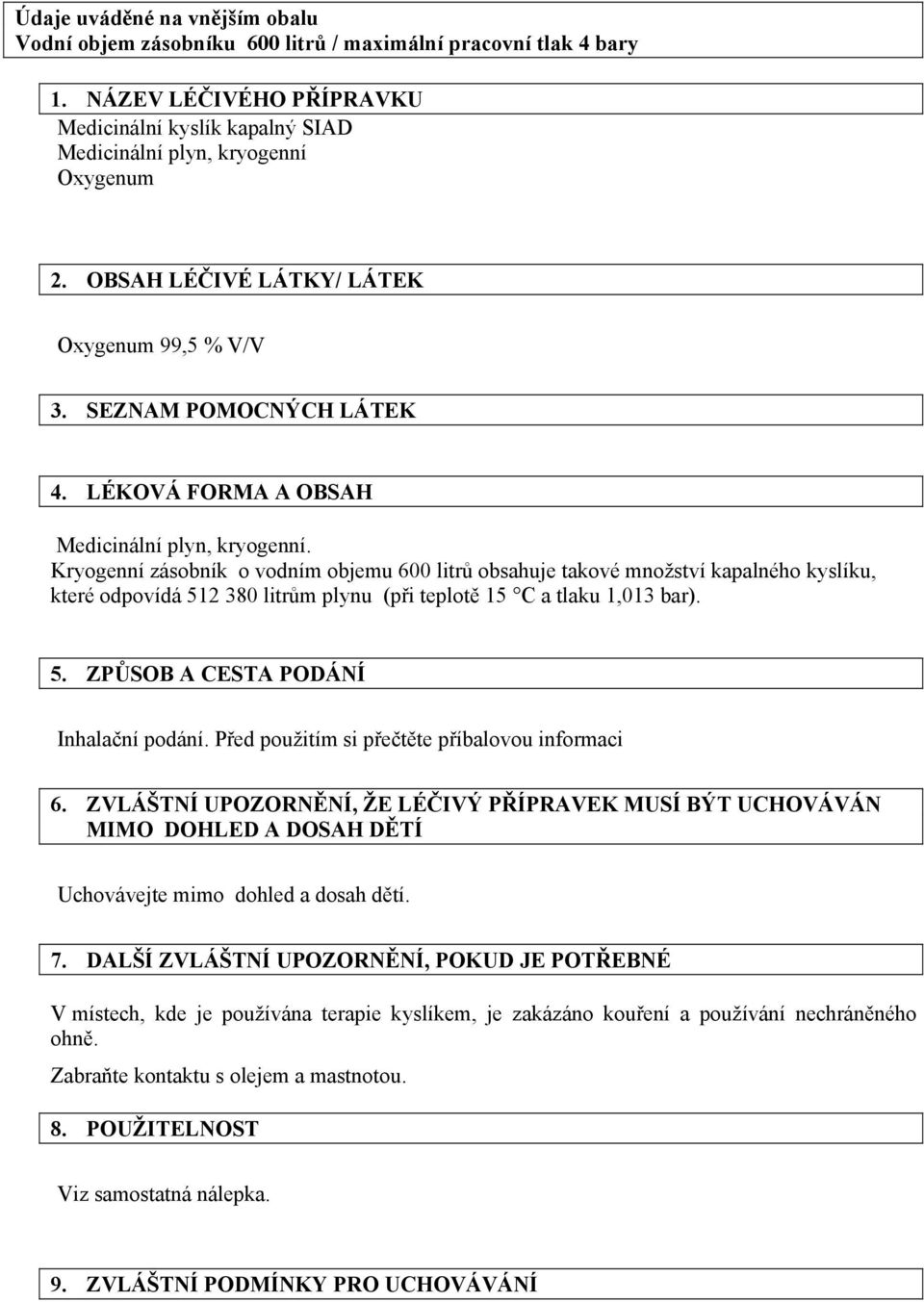 Kryogenní zásobník o vodním objemu 600 litrů obsahuje takové množství kapalného kyslíku, které odpovídá 512 380 litrům plynu (při teplotě 15 C a tlaku 1,013 bar). 5. ZPŮSOB A CESTA PODÁNÍ Inhalační podání.