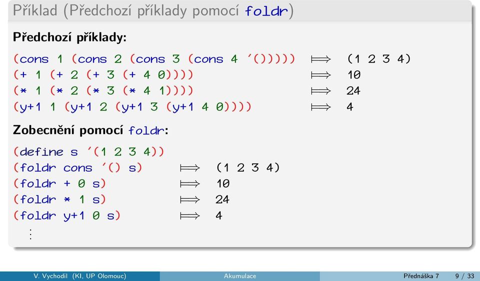 0)))) = 4 Zobecnění pomocí foldr: (define s '(1 2 3 4)) (foldr cons '() s) = (1 2 3 4) (foldr + 0 s)