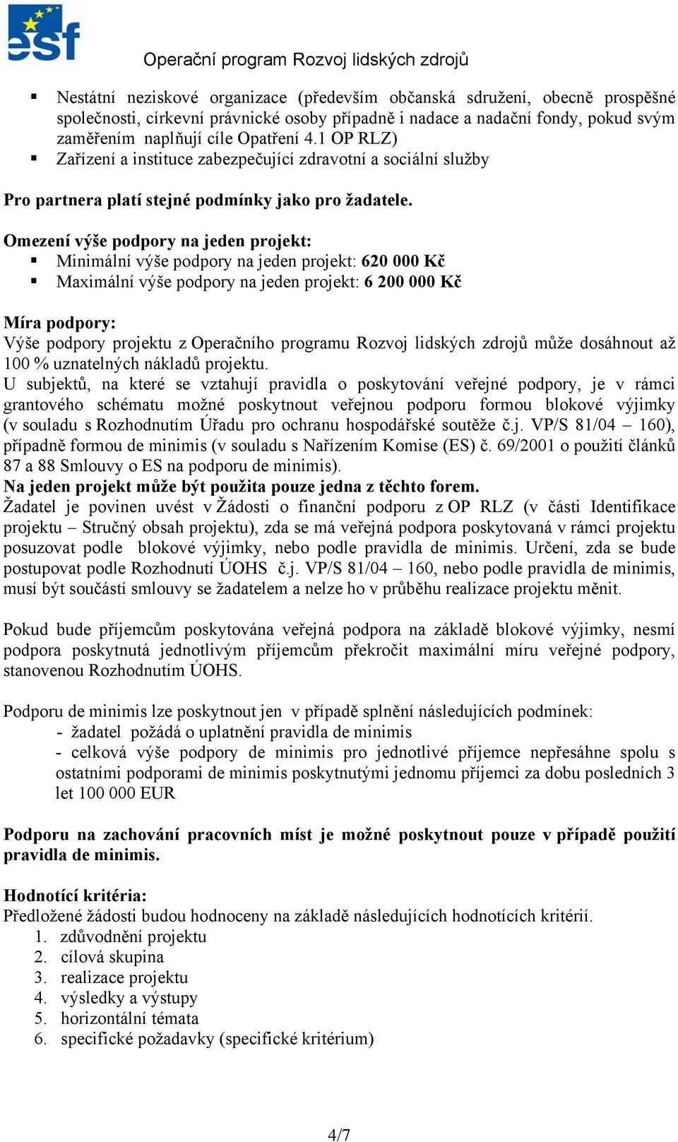 Omezení výše podpory na jeden projekt: Minimální výše podpory na jeden projekt: 620 000 Kč Maximální výše podpory na jeden projekt: 6 200 000 Kč Míra podpory: Výše podpory projektu z Operačního