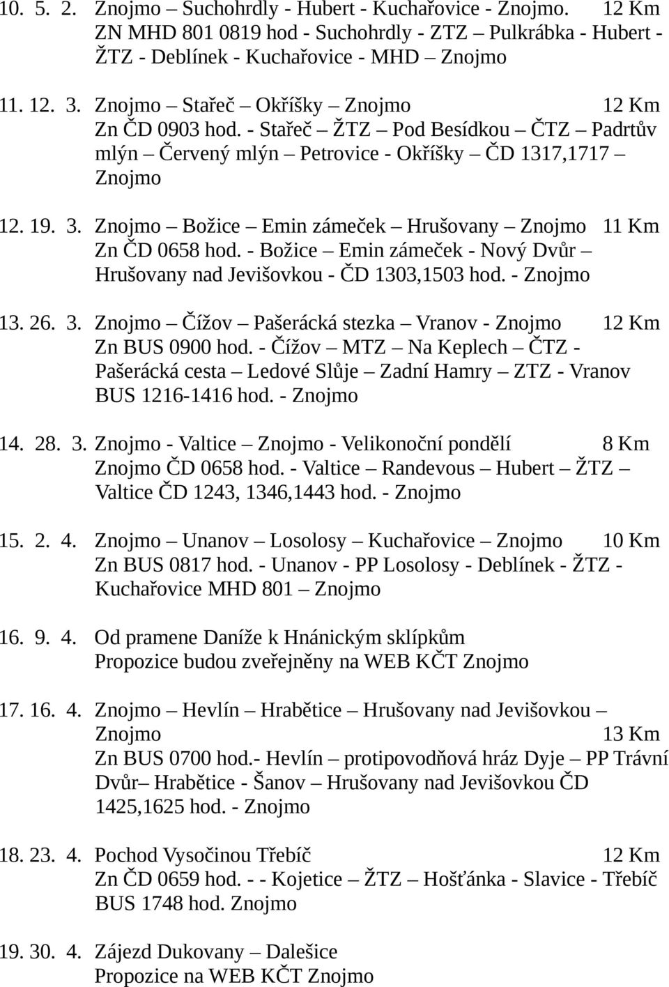 - Božice Emin zámeček - Nový Dvůr Hrušovany nad Jevišovkou - ČD 1303,1503 hod. - 13. 26. 3. Čížov Pašerácká stezka Vranov - 12 Km Zn BUS 0900 hod.