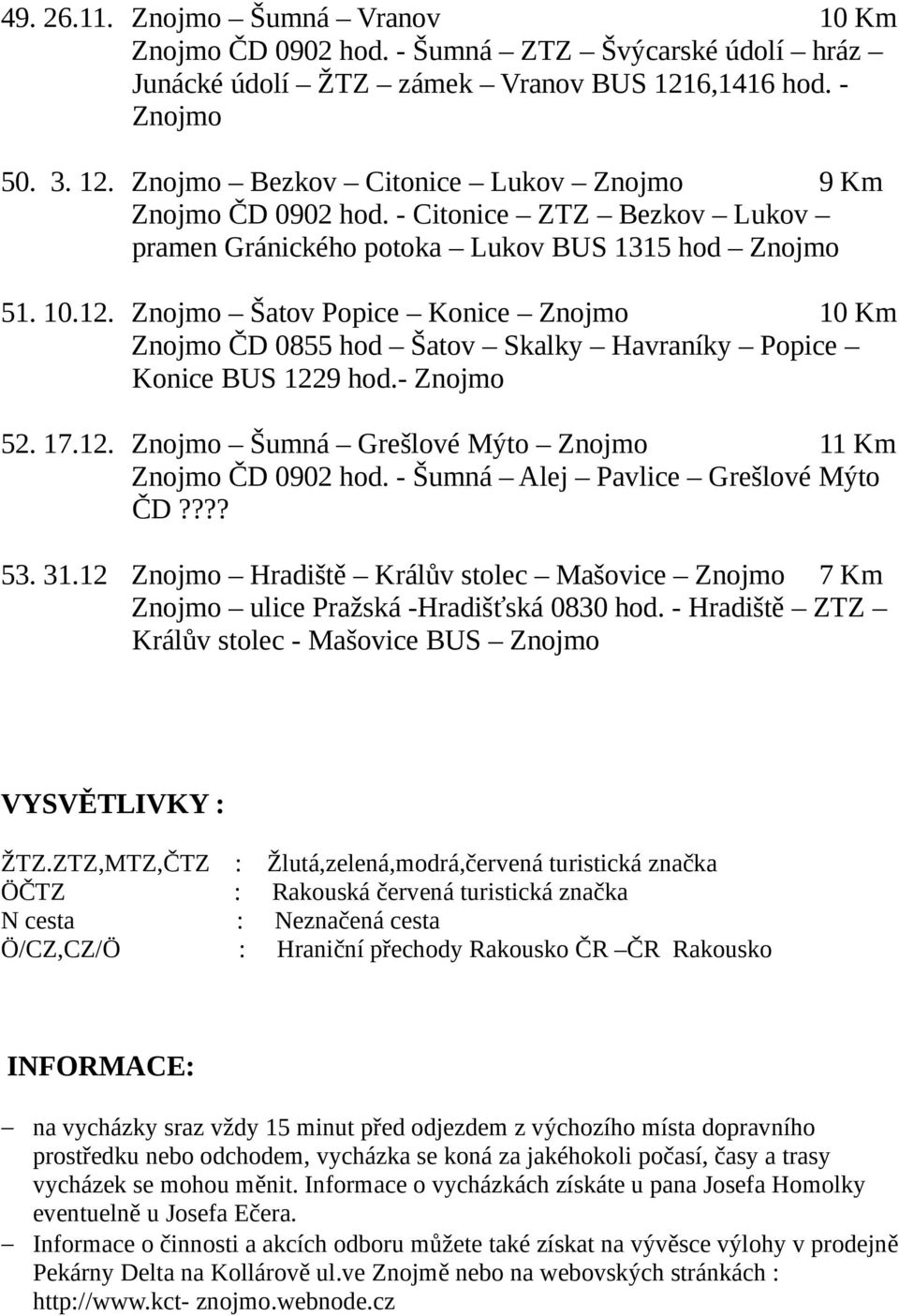 - Šumná Alej Pavlice Grešlové Mýto ČD???? 53. 31.12 Hradiště Králův stolec Mašovice 7 Km ulice Pražská -Hradišťská 0830 hod. - Hradiště ZTZ Králův stolec - Mašovice BUS VYSVĚTLIVKY : ŽTZ.