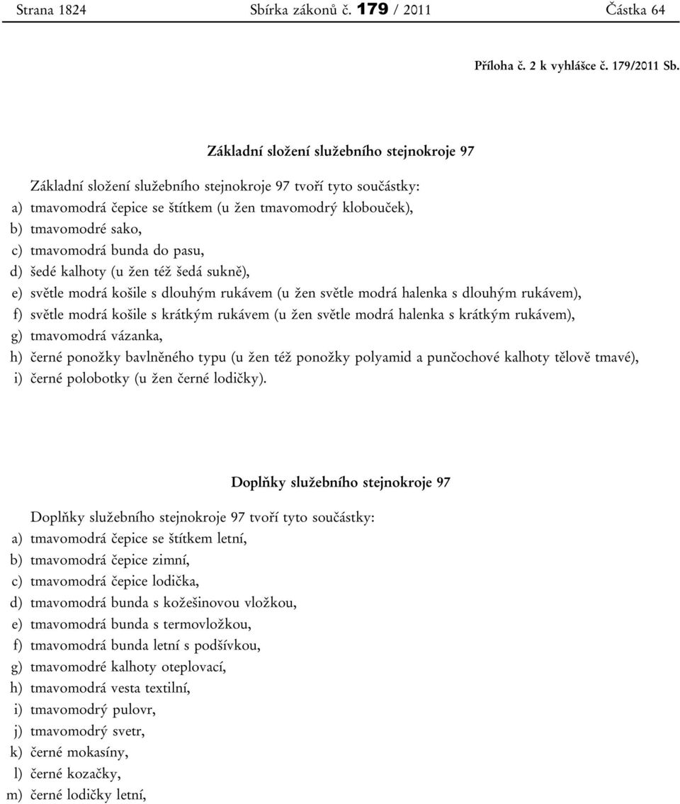 tmavomodrá bunda do pasu, d) šedé kalhoty (u žen též šedá sukně), e) světle modrá košile s dlouhým rukávem (u žen světle modrá halenka s dlouhým rukávem), f) světle modrá košile s krátkým rukávem (u