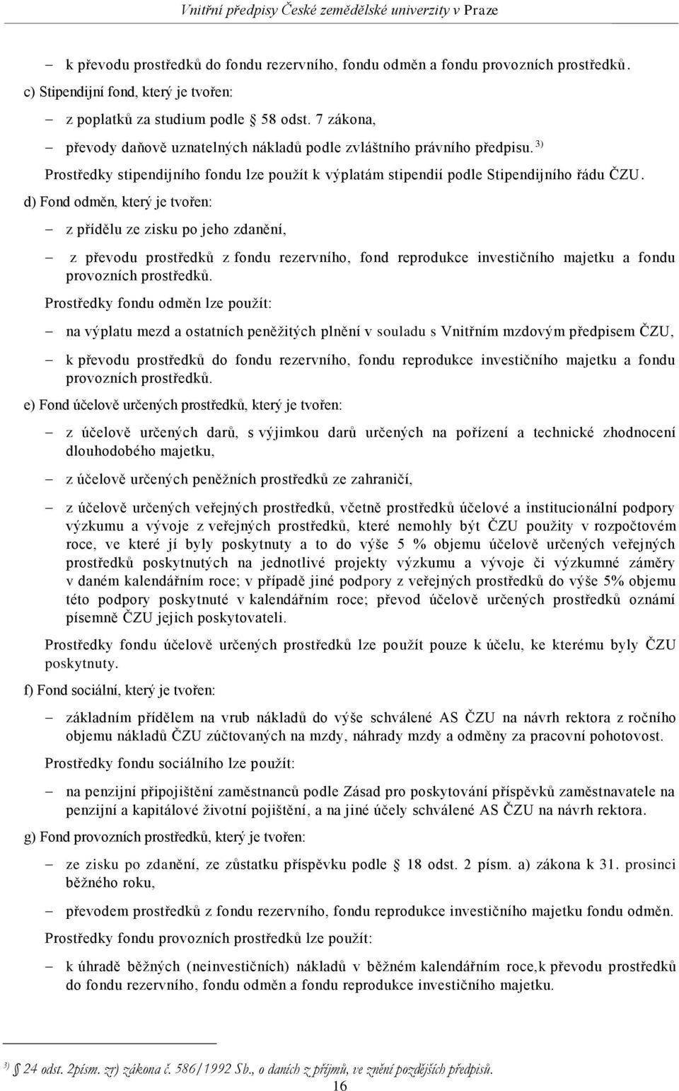 d) Fond odměn, který je tvořen: z přídělu ze zisku po jeho zdanění, z převodu prostředků z fondu rezervního, fond reprodukce investičního majetku a fondu provozních prostředků.