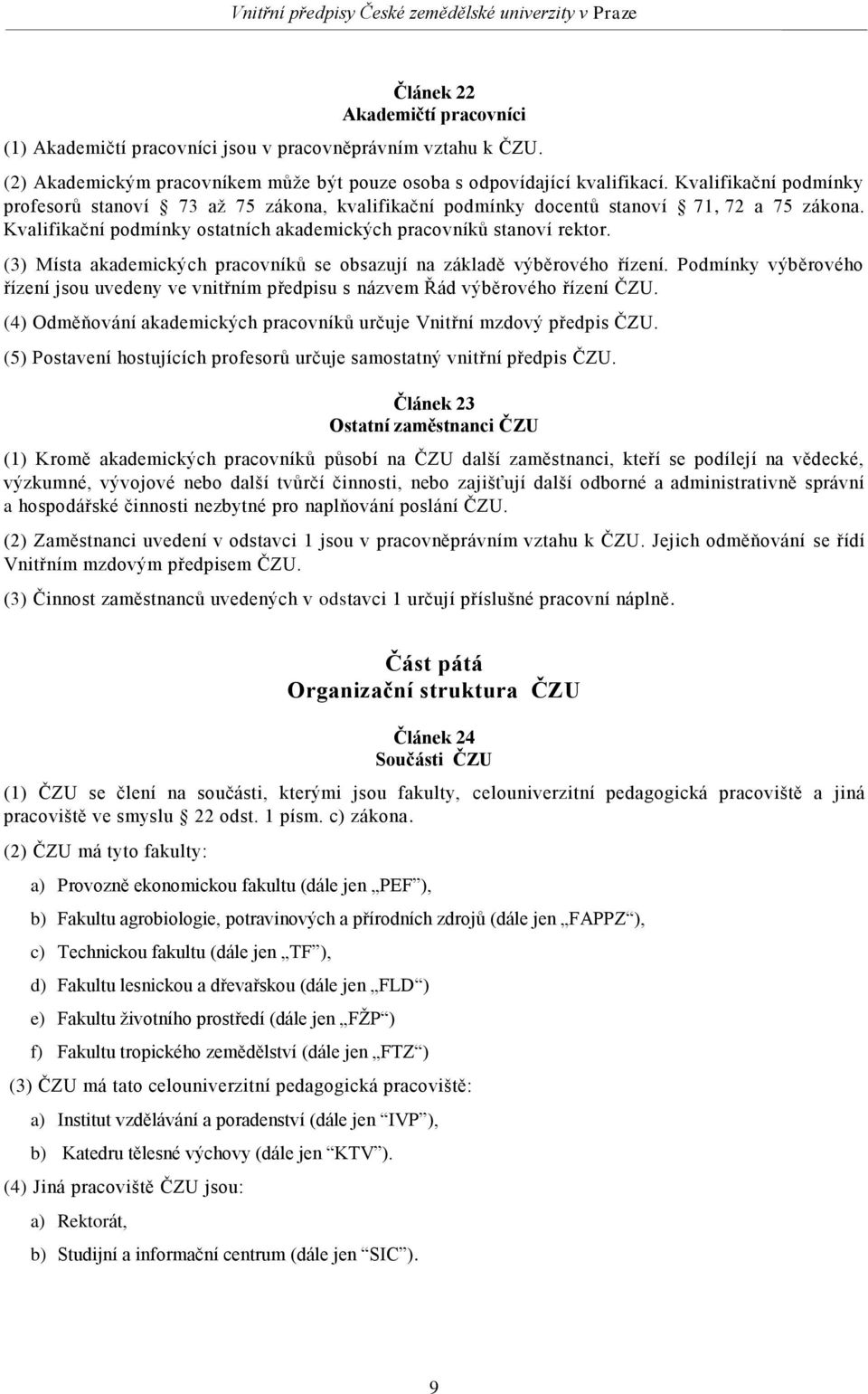 (3) Místa akademických pracovníků se obsazují na základě výběrového řízení. Podmínky výběrového řízení jsou uvedeny ve vnitřním předpisu s názvem Řád výběrového řízení ČZU.