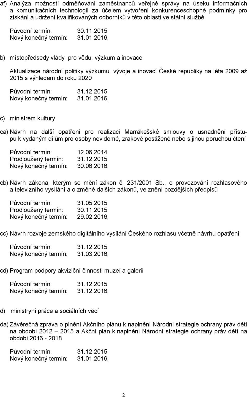 2015 b) místopředsedy vlády pro vědu, výzkum a inovace Aktualizace národní politiky výzkumu, vývoje a inovací České republiky na léta 2009 až 2015 s výhledem do roku 2020 c) ministrem kultury ca)