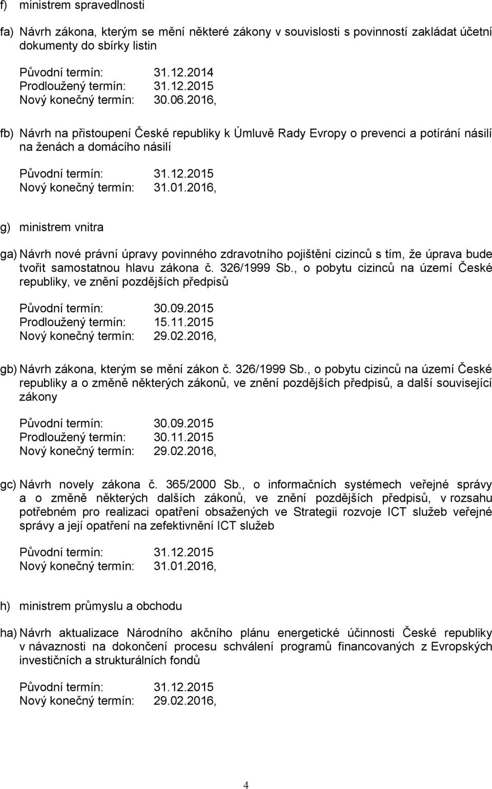 pojištění cizinců s tím, že úprava bude tvořit samostatnou hlavu zákona č. 326/1999 Sb., o pobytu cizinců na území České republiky, ve znění pozdějších předpisů Původní termín: 30.09.