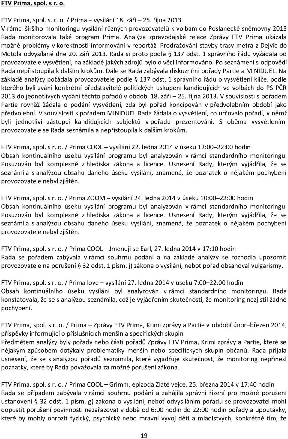 Analýza zpravodajské relace Zprávy FTV Prima ukázala možné problémy v korektnosti informování v reportáži Prodražování stavby trasy metra z Dejvic do Motola odvysílané dne 20. září 2013.