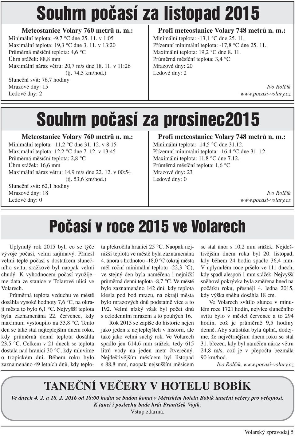 ) Sluneãní svit: 76,7 hodiny Mrazové dny: 15 Ledové dny: 2 Profi meteostanice Volary 748 metrû n. m.: Minimální teplota: -13,1 C dne 25. 11. Pfiízemní minimální teplota: -17,8 C dne 25. 11. Maximální teplota: 19,2 C dne 8.