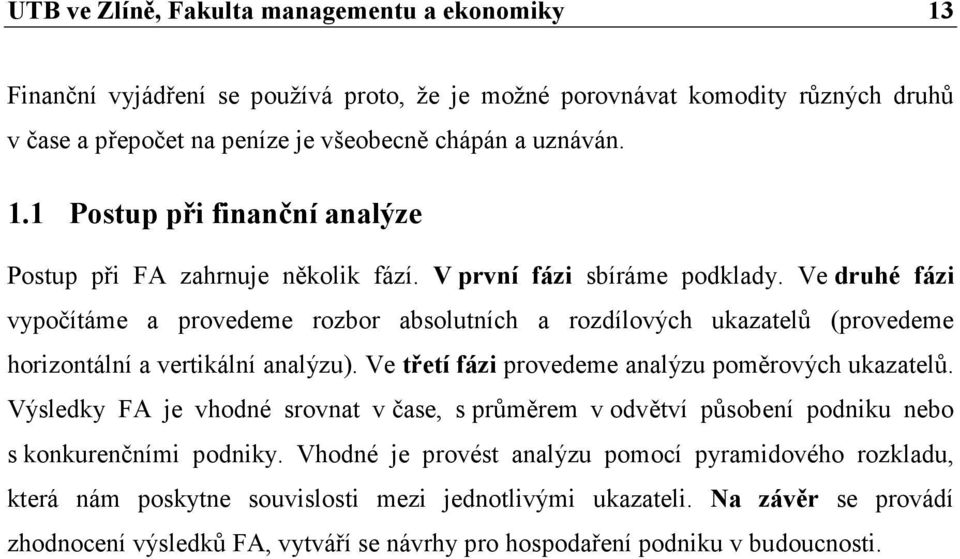 Ve třetí fázi provedeme analýzu poměrových ukazatelů. Výsledky FA je vhodné srovnat v čase, s průměrem v odvětví působení podniku nebo s konkurenčními podniky.