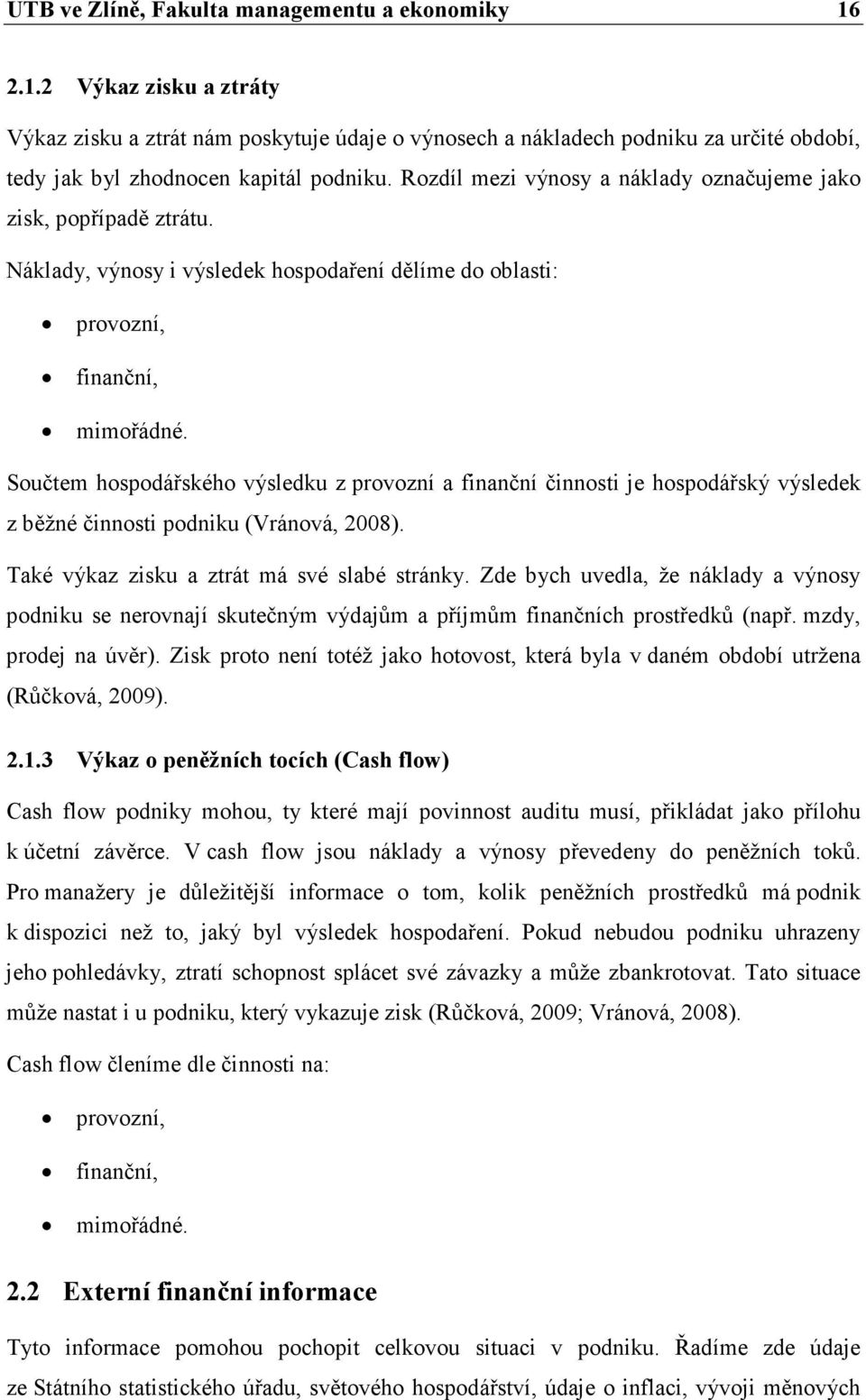 Součtem hospodářského výsledku z provozní a finanční činnosti je hospodářský výsledek z běžné činnosti podniku (Vránová, 2008). Také výkaz zisku a ztrát má své slabé stránky.