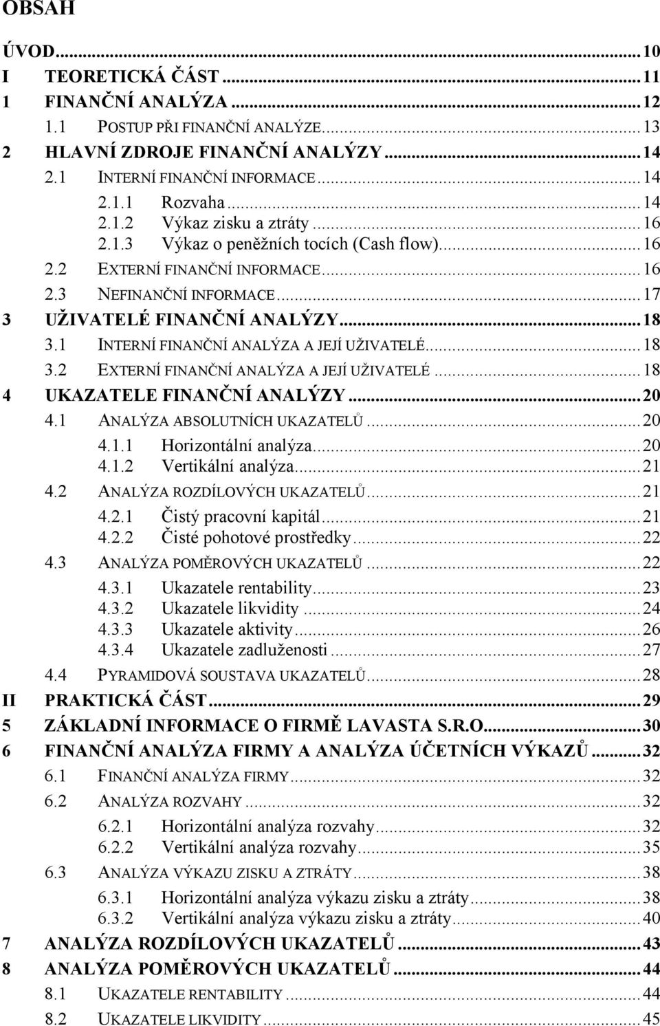 ..18 3.2 EXTERNÍ FINANČNÍ ANALÝZA A JEJÍ UŽIVATELÉ...18 4 UKAZATELE FINANČNÍ ANALÝZY...20 4.1 ANALÝZA ABSOLUTNÍCH UKAZATELŮ...20 4.1.1 Horizontální analýza...20 4.1.2 Vertikální analýza...21 4.