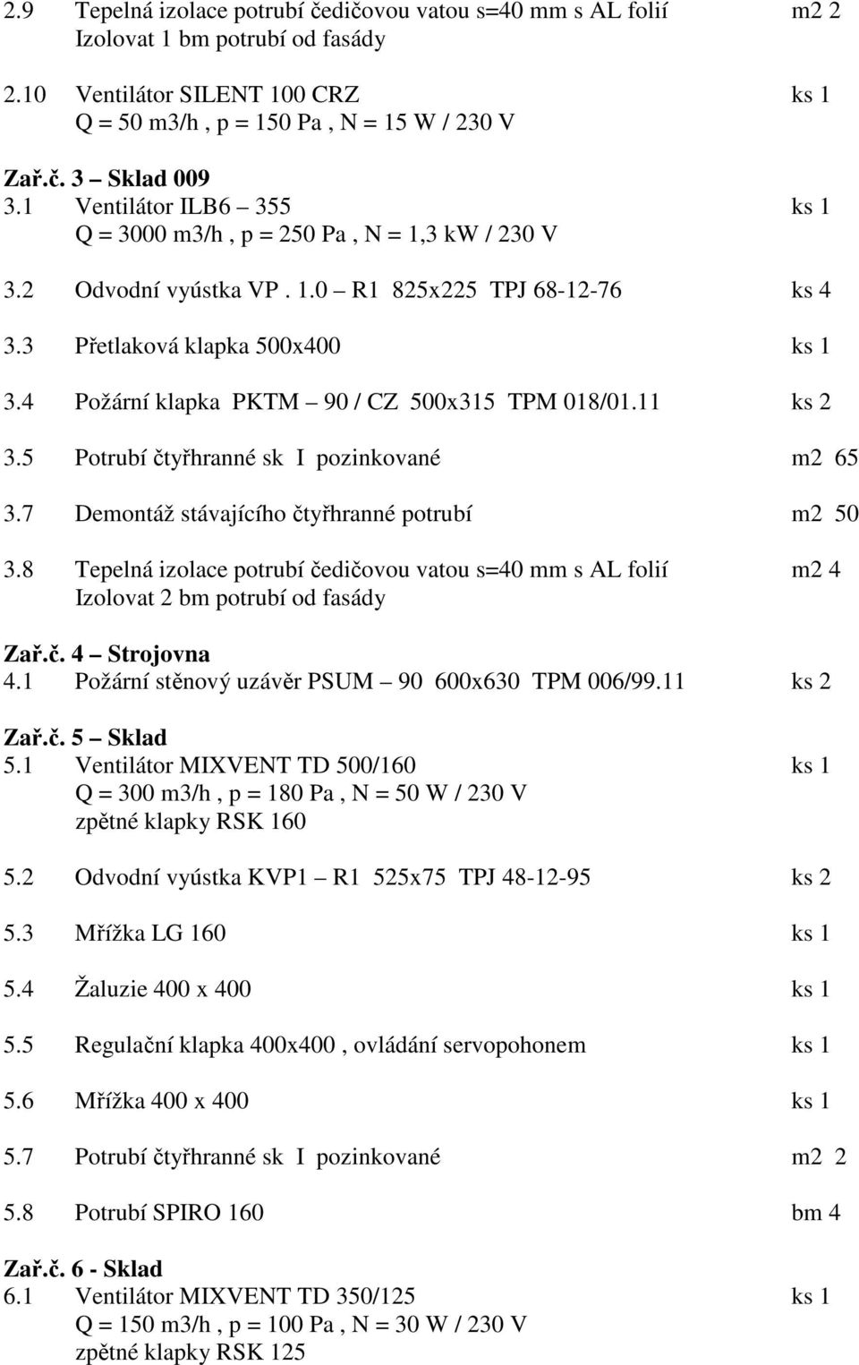 4 Požární klapka PKTM 90 / CZ 500x315 TPM 018/01.11 ks 2 3.5 Potrubí čtyřhranné sk I pozinkované m2 65 3.7 Demontáž stávajícího čtyřhranné potrubí m2 50 3.