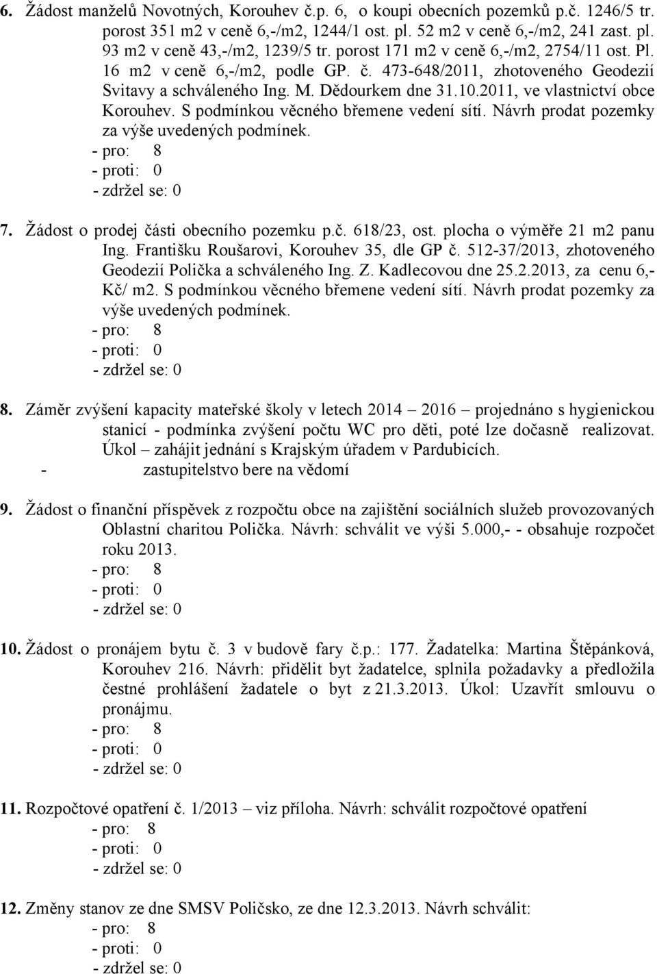 S podmínkou věcného břemene vedení sítí. Návrh prodat pozemky za výše uvedených podmínek. 7. Žádost o prodej části obecního pozemku p.č. 618/23, ost. plocha o výměře 21 m2 panu Ing.