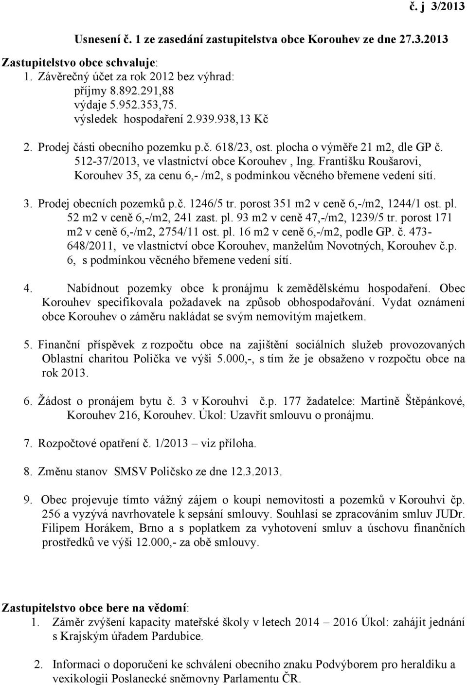 Františku Roušarovi, Korouhev 35, za cenu 6,- /m2, s podmínkou věcného břemene vedení sítí. 3. Prodej obecních pozemků p.č. 1246/5 tr. porost 351 m2 v ceně 6,-/m2, 1244/1 ost. pl.