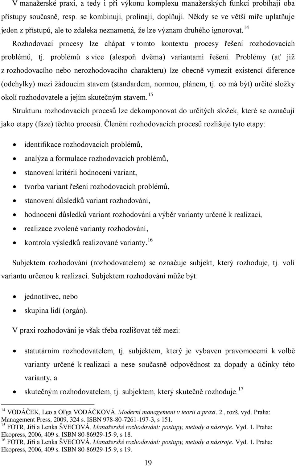 14 Rozhodovací procesy lze chápat v tomto kontextu procesy řešení rozhodovacích problémů, tj. problémů s více (alespoň dvěma) variantami řešení.