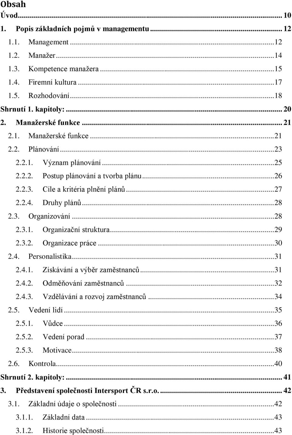 .. 27 2.2.4. Druhy plánů... 28 2.3. Organizování... 28 2.3.1. Organizační struktura... 29 2.3.2. Organizace práce... 30 2.4. Personalistika... 31 2.4.1. Získávání a výběr zaměstnanců... 31 2.4.2. Odměňování zaměstnanců.