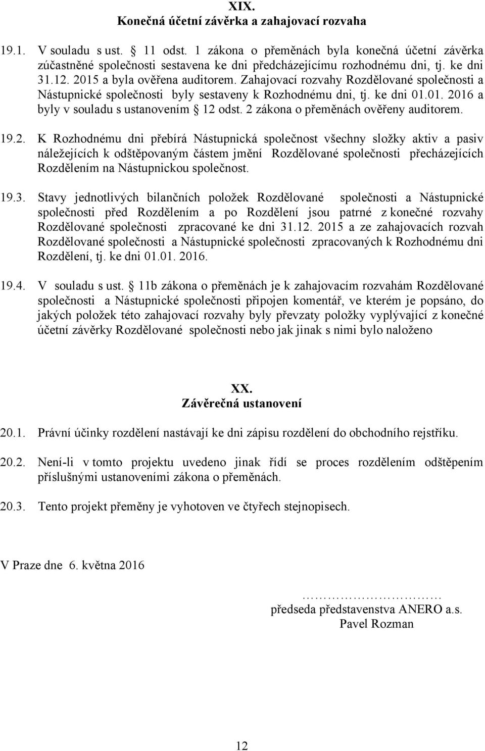 Zahajovací rozvahy Rozdělované společnosti a Nástupnické společnosti byly sestaveny k Rozhodnému dni, tj. ke dni 01.01. 2016 a byly v souladu s ustanovením 12 odst.