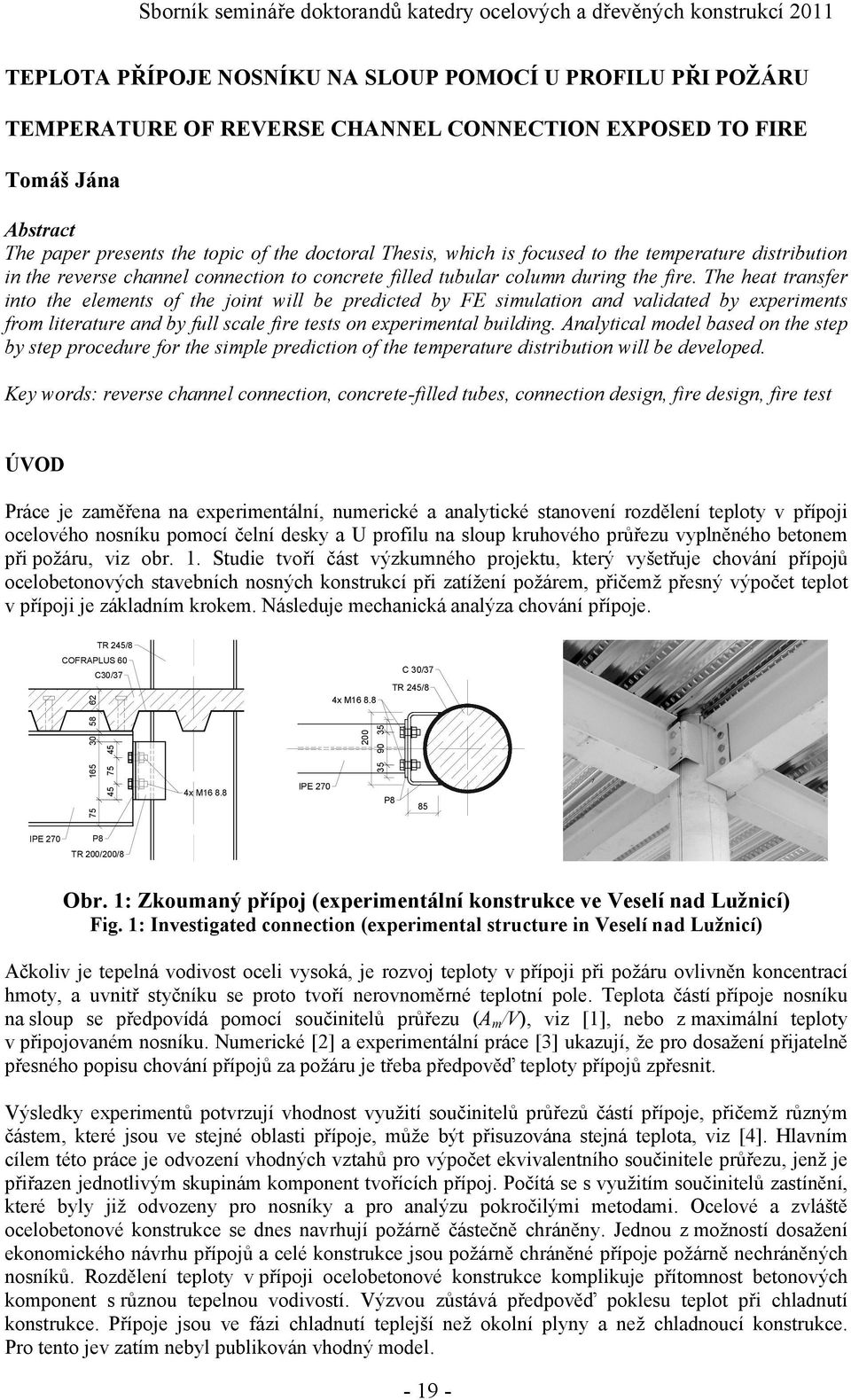 The heat transfer into the elements of the joint will be predicted by FE simulation and validated by experiments from literature and by full scale fire tests on experimental building.