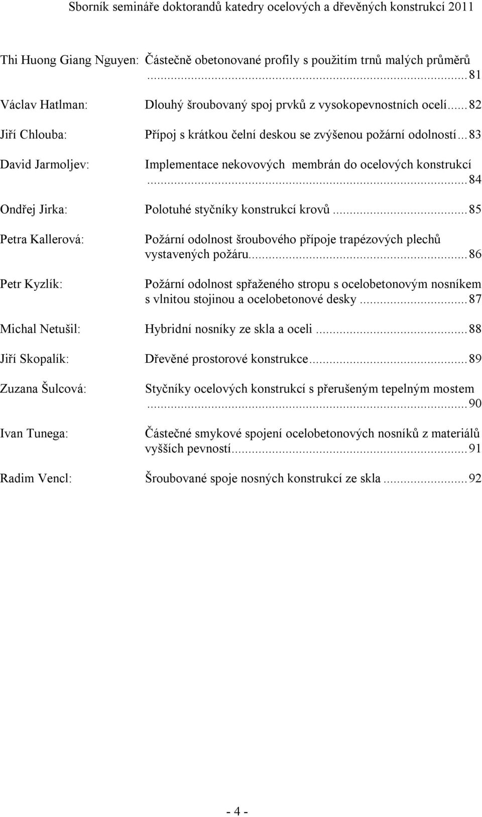 .. 84 Ondřej Jirka: Polotuhé styčníky konstrukcí krovů... 85 Petra Kallerová: Petr Kyzlík: Požární odolnost šroubového přípoje trapézových plechů vystavených požáru.