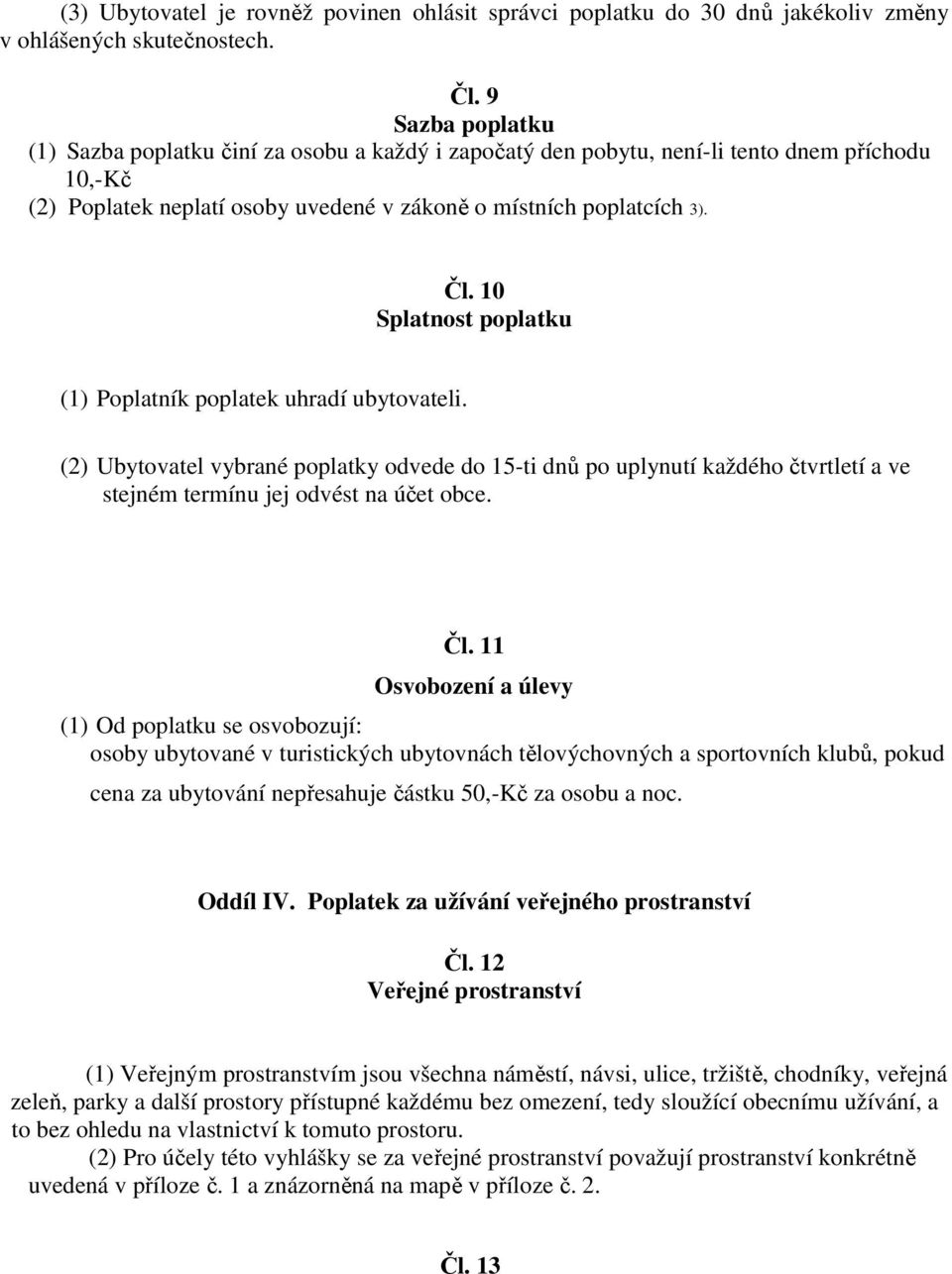 10 Splatnost poplatku (1) Poplatník poplatek uhradí ubytovateli. (2) Ubytovatel vybrané poplatky odvede do 15-ti dnů po uplynutí každého čtvrtletí a ve stejném termínu jej odvést na účet obce. Čl.