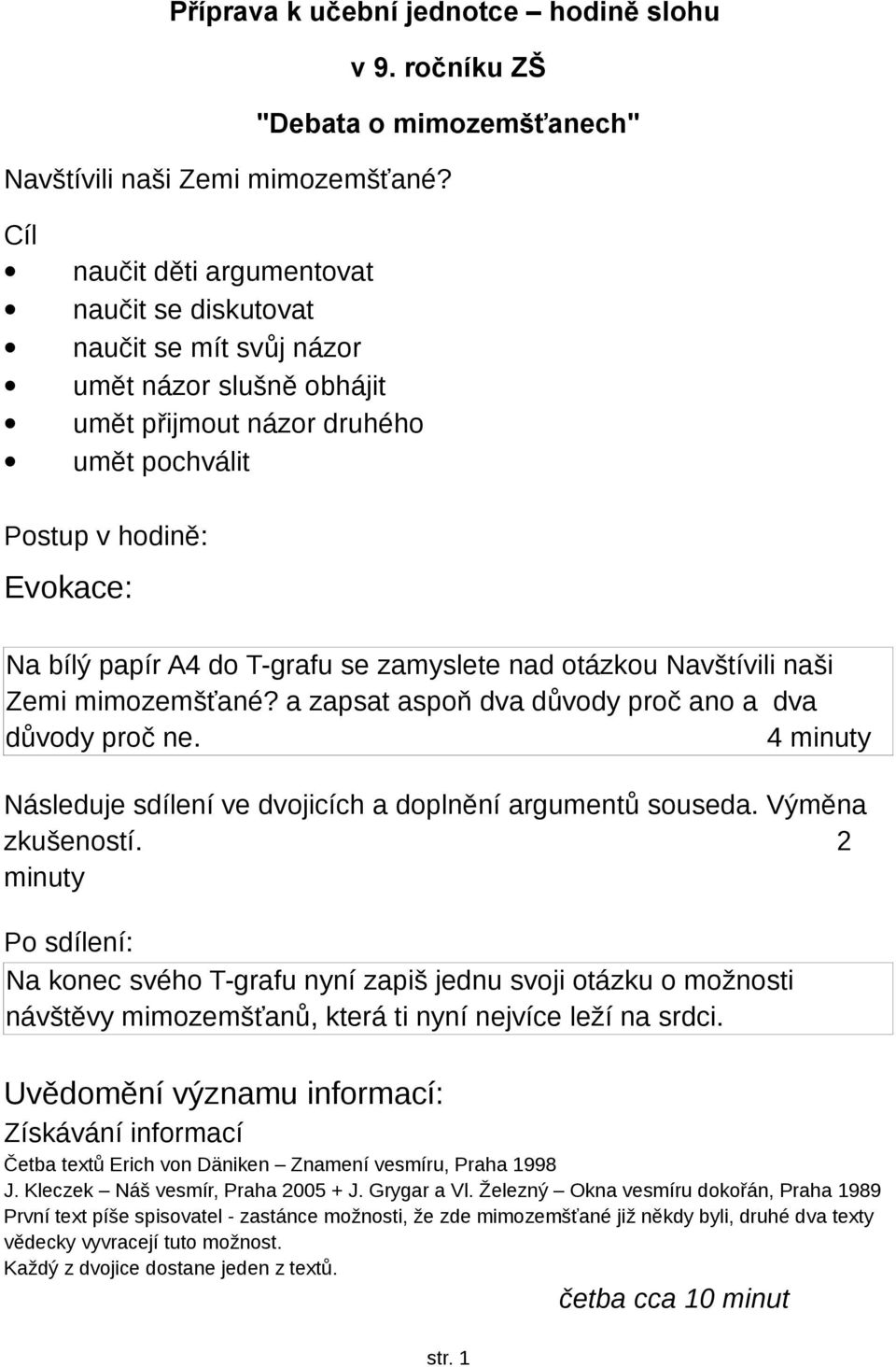 se zamyslete nad otázkou Navštívili naši Zemi mimozemšťané? a zapsat aspoň dva důvody proč ano a dva důvody proč ne. 4 minuty Následuje sdílení ve dvojicích a doplnění argumentů souseda.