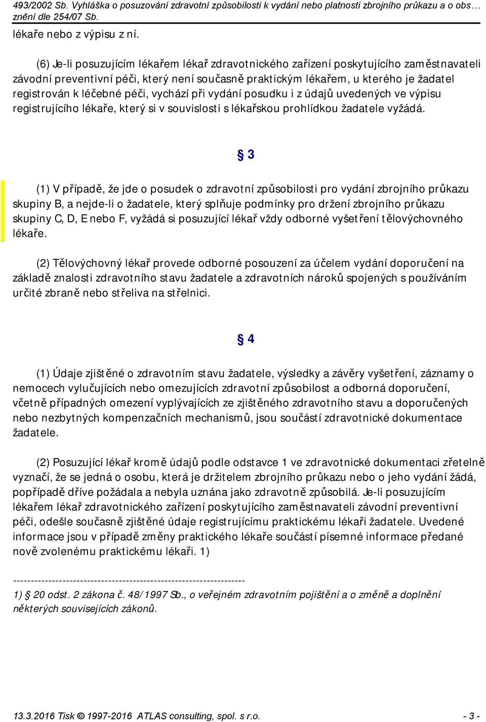 péči, vychází při vydání posudku i z údajů uvedených ve výpisu registrujícího lékaře, který si v souvislosti s lékařskou prohlídkou žadatele vyžádá.